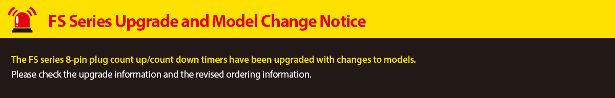 FS Series Upgrade and Model Change Notice. The FS Series 8-pin plug count up/count down timers have been upgraded with changes to models.<br>Please check the upgrade information and the revised ordering information.