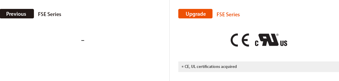 Previous : FSE Series, Upgrade : FSE Series *CE, UL certifications acquired