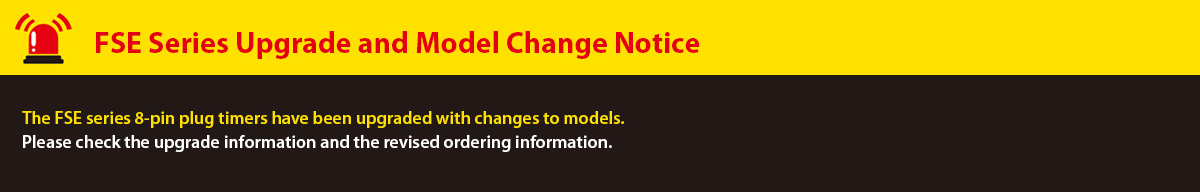 FSE Series Upgrade and Model Change Notice. The FSE series 8-pin plug timers have been upgraded with changes to models. Please check the upgrade information and the revised ordering information.